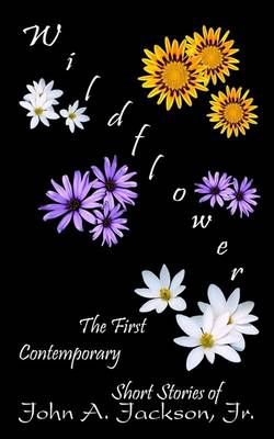 Wildflower: the First Contemporary Short Stories of John A. Jackson, Jr.