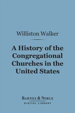 A History of the Congregational Churches in the United States (Barnes & Noble Digital Library)