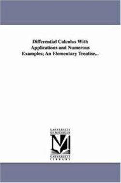 Differential Calculus With Applications and Numerous Examples; An Elementary Treatise... Differential Calculus With Applications and Numerous Examples; An Elementary Treatise...