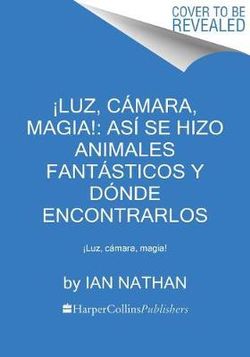 !Luz, Camara, Magia!: Asi Se Hizo Animales Fantasticos Y Donde Encontrarlos