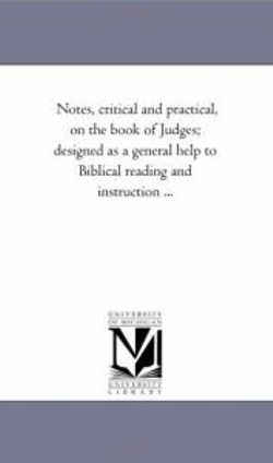 Notes, Critical and Practical, On the Book of Judges; Designed As A General Help to Biblical Reading and instruction ...
