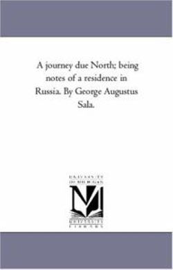 A Journey Due North; Being Notes of A Residence in Russia. by George Augustus Sala.