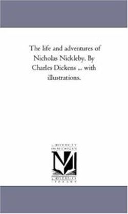 The Life and Adventures of Nicholas Nickleby. by Charles Dickens ... With Illustrations. Vol. 1