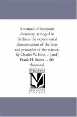 A Manual of Inorganic Chemistry, Arranged to Facilitate the Experimental Demonstration of the Facts and Principles of the Science. by Charles W. Eli