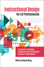Instructional Design for LIS Professionals: A Guide for Teaching Librarians and Information Science Professionals