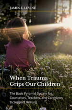 When Trauma Grips Our Children: The Basic Pyramid System for Counselors, Teachers, and Caregivers to Support Healing