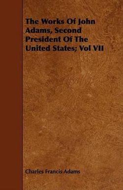 The Works Of John Adams, Second President Of The United States; Vol VII