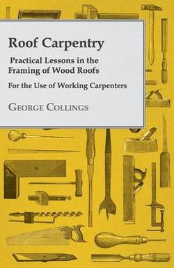 Roof Carpentry - Practical Lessons In The Framing Of Wood Roofs