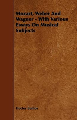 Mozart, Weber And Wagner - With Various Essays On Musical Subjects