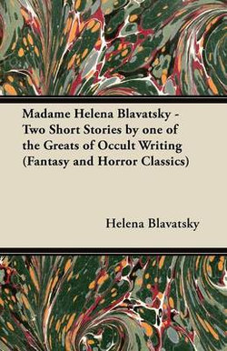 Madame Helena Blavatsky - Two Short Stories by One of the Greats of Occult Writing (Fantasy and Horror Classics)