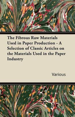 The Fibrous Raw Materials Used in Paper Production - A Selection of Classic Articles on the Materials Used in the Paper Industry