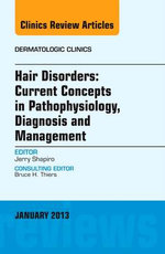Hair Disorders: Current Concepts in Pathophysiology, Diagnosis and Management, an Issue of Dermatologic Clinics