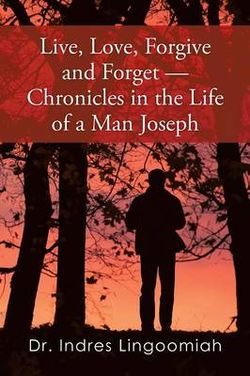Live,Love,Forgive and Forget--Chronicles in the Life of a Man Joseph Live,Love,Forgive and Forget--Chronicles in the Life of a Man Joseph