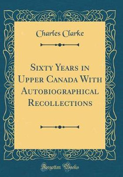Sixty Years in Upper Canada with Autobiographical Recollections (Classic Reprint)