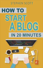 How To Start A Blog in 20 Minutes Your Quick Start Guide to Blogging, Making Money, and Growing Your Audience
