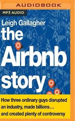 The Airbnb Story: How Three Ordinary Guys Disrupted an Industry, Made Billions... and Created Plenty of Controversy