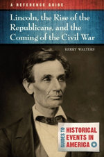 Lincoln, the Rise of the Republicans, and the Coming of the Civil War: A Reference Guide