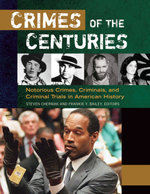 Crimes of the Centuries: Notorious Crimes, Criminals, and Criminal Trials in American History [3 volumes]