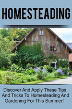 Homesteading - Discover And Apply These Tips And Tricks To Homesteading And Gardening For This Summer!