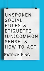 Unspoken Social Rules & Etiquette, (un)common Sense, & How to Act