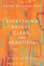 Everything Bright, Clear, and Beautiful: a Year of Poetry