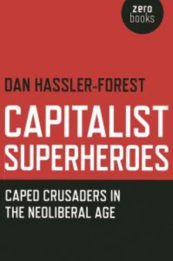 Capitalist Superheroes - Caped Crusaders in the Neoliberal Age