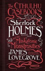 Sherlock Holmes and the Miskatonic Monstrosities : The Cthulhu Casebooks