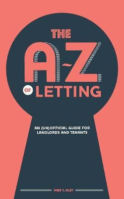The A-Z of Letting: An (un)official guide for landlords and tenants The A-Z of Letting: An (un)official guide for landlords and tenants