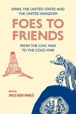 Foes to Friends. Spain, the United States and the United Kingdom from the Civil War to the Cold War