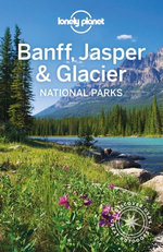 Lonely Planet Banff, Jasper and Glacier National Parks Lonely Planet Banff, Jasper and Glacier National Parks
