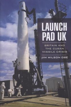 Launch Pad Uk: Britain and the Cuban Missile Crisis