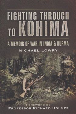 Fighting Through to Kohima: A Memoir of War in India & Burma