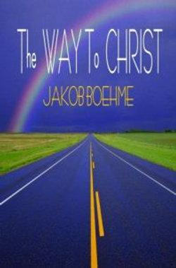 The Way to Christ (True Repentence, True Resignation, Regeneration or the New Birth, the Supersensual Life, of Heaven and Hell, and the Way from Darkness to True Illumination)
