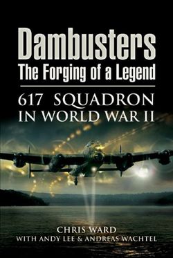 Dambusters: the Forging of a Legend: 617 Squadron in World War II