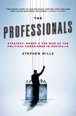 The Professionals: Strategy, Money and the Rise of the Political Campaigner in Australia