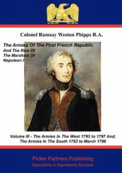 The Armies of the First French Republic, and the Rise of the Marshals of Napoleon I: Armies in the West (1793 - 1797) , and the Armies in the South (1792 - March 1796) v. 3