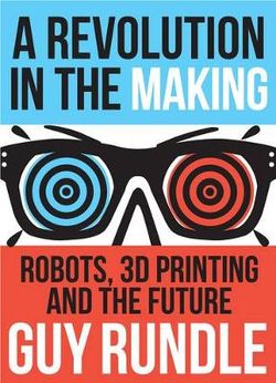 Revolution in the Making : Robots, 3D Printing and the Future