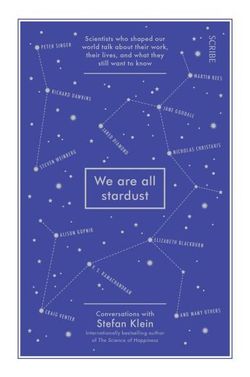 We Are All Stardust: Scientists Who Shaped Our World Talk About Their Work, Their Lives, And What They Still Want To Kno