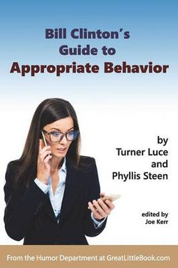 Bill Clinton's Guide to Appropriate Behavior - Completely Unabridged Version Bill Clinton's Guide to Appropriate Behavior - Completely Unabridged Version