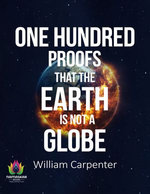 One Hundred Proofs That the Earth Is Not a Globe by William Carpenter by William Carpenter