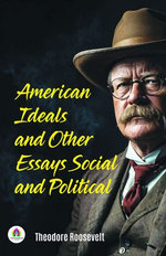 American Ideals, and Other Essays, Social and Political