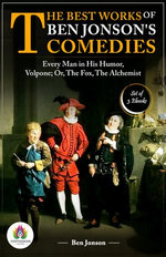 The Best Works of Ben Jonson's Comedies: [Every Man in His Humor by Ben Jonson/ Volpone; Or, The Fox by Ben Jonson/ The Alchemist by Ben Jonson]