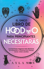 El único Libro de Hoodoo para Principiantes Que Necesitarás Los Hechizos Mágicos Más Efectivos en Rootwork y Conjuros con Hierbas, Raíces, Velas y Aceites