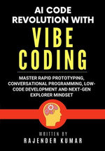 AI Code Revolution with Vibe Coding: Master Rapid Prototyping, Conversational Programming, Low-Code Development and Next-Gen Explorer Mindset