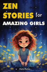 Zen Stories for Amazing Girls: 21 Heartwarming Tales to Foster Gratitude, Patience, Kindness, Bravery, and the Unyielding Spirit