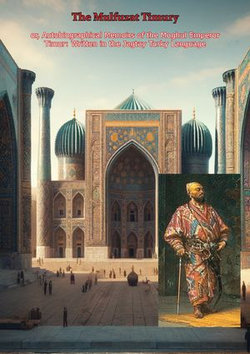 The Mulfuzat Timury, or, Autobiographical Memoirs of the Moghul Emperor Timur: Written in the Jagtay Turky Language