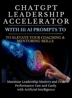 ChatGPT Leadership Accelerator with 111 AI Prompts to Elevate Your Coaching & Mentoring Skills