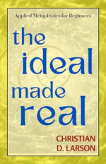 The Ideal Made Real by CHRISTIAN D. LARSON_ Manifestirough Positive Thought