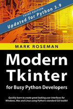 Modern Tkinter for Busy Python Developers: Quickly Learn to Create Great Looking User Interfaces for Windows, Mac and Linux Using Python's Standard GUI Toolkit