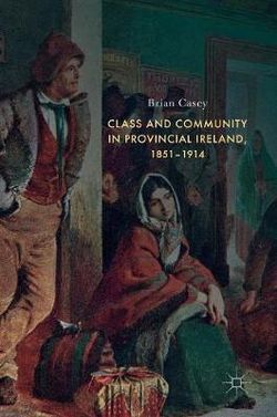 Class and Community in Provincial Ireland, 1851-1914